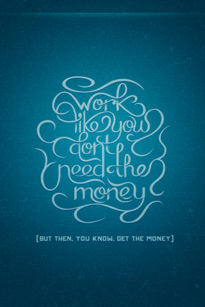 Work Like You Don't Need the Money (but then, you know, get the money).