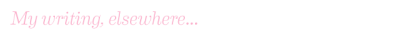 My Writing Elsewhere…