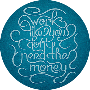 Work Like You Don't Need the Money (but then, you know, get the money).